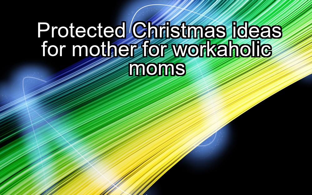 protected-christmas-ideas-for-mother-for-workaholic-moms-1737424567-1