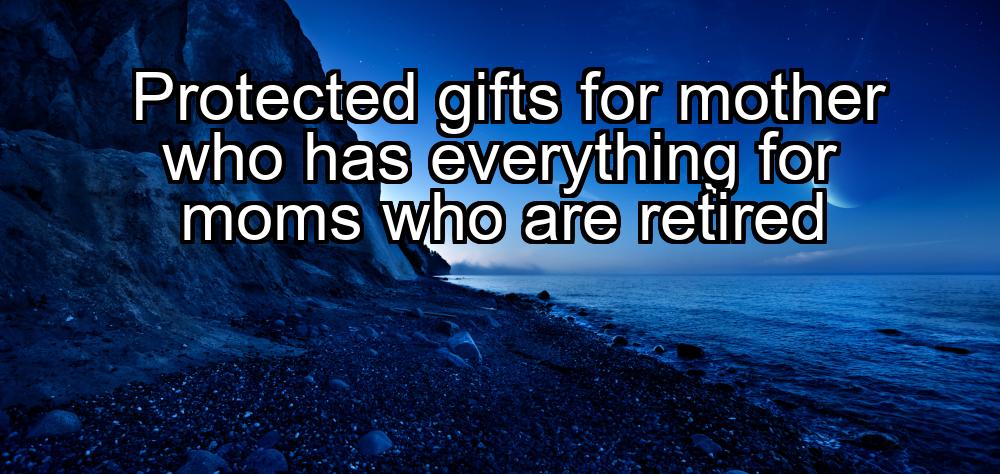 protected-gifts-for-mother-who-has-everything-for-moms-who-are-retired-1737361550-1