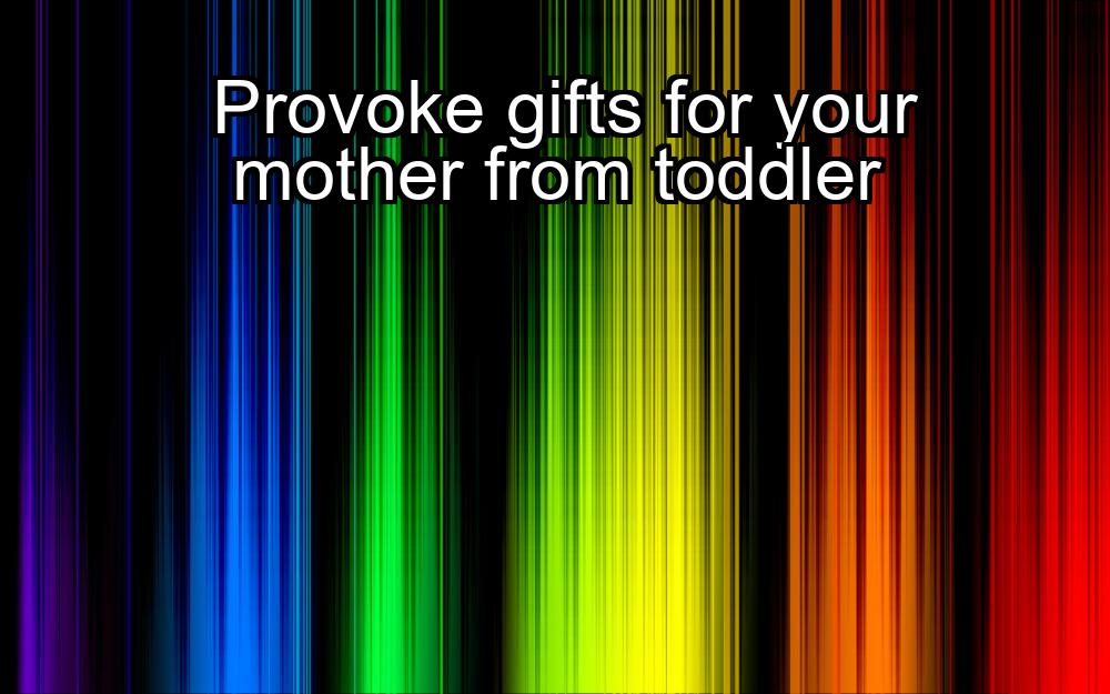 provoke-gifts-for-your-mother-from-toddler-1737380789-1