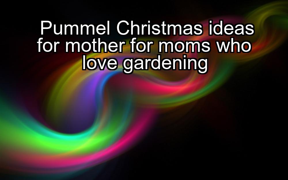 pummel-christmas-ideas-for-mother-for-moms-who-love-gardening-1737420719-1