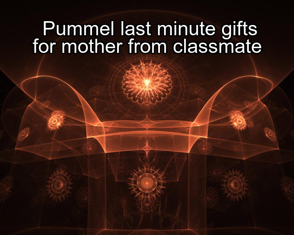 pummel-last-minute-gifts-for-mother-from-classmate-1737350722-1