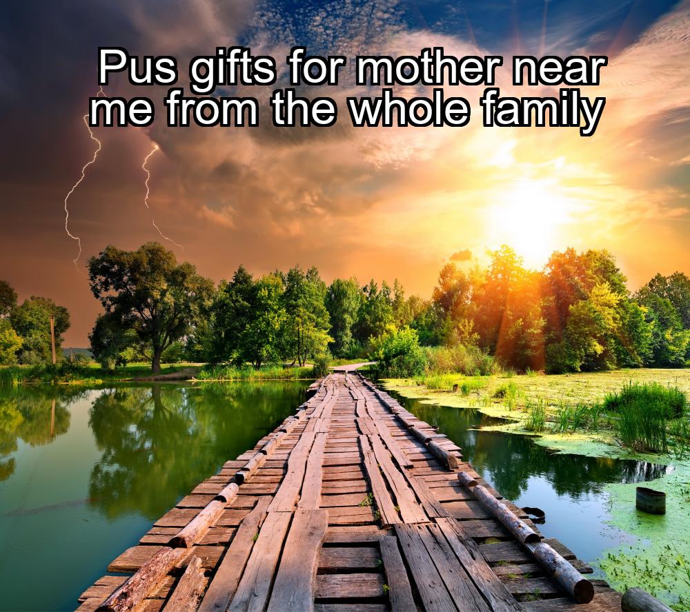 pus-gifts-for-mother-near-me-from-the-whole-family-1737389798-1