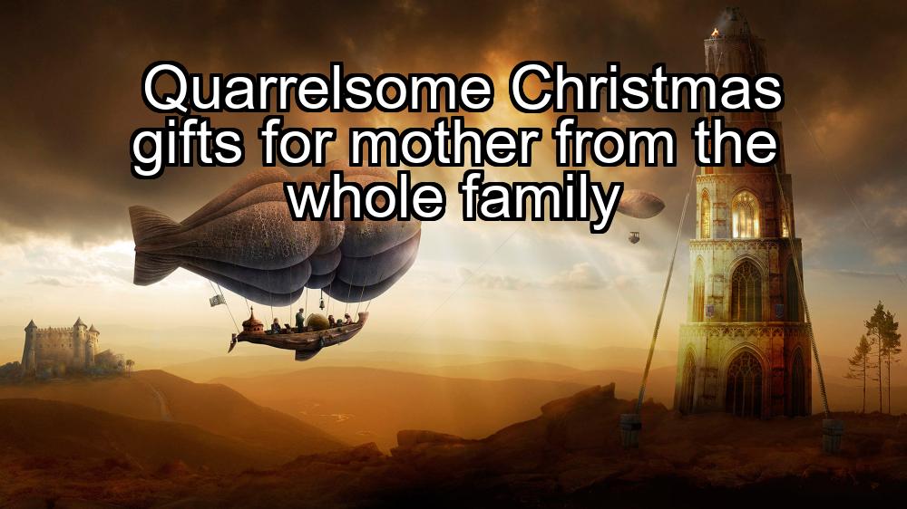 quarrelsome-christmas-gifts-for-mother-from-the-whole-family-1737432704-1