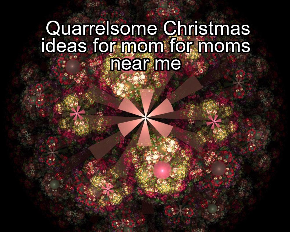 quarrelsome-christmas-ideas-for-mom-for-moms-near-me-1737369401-1