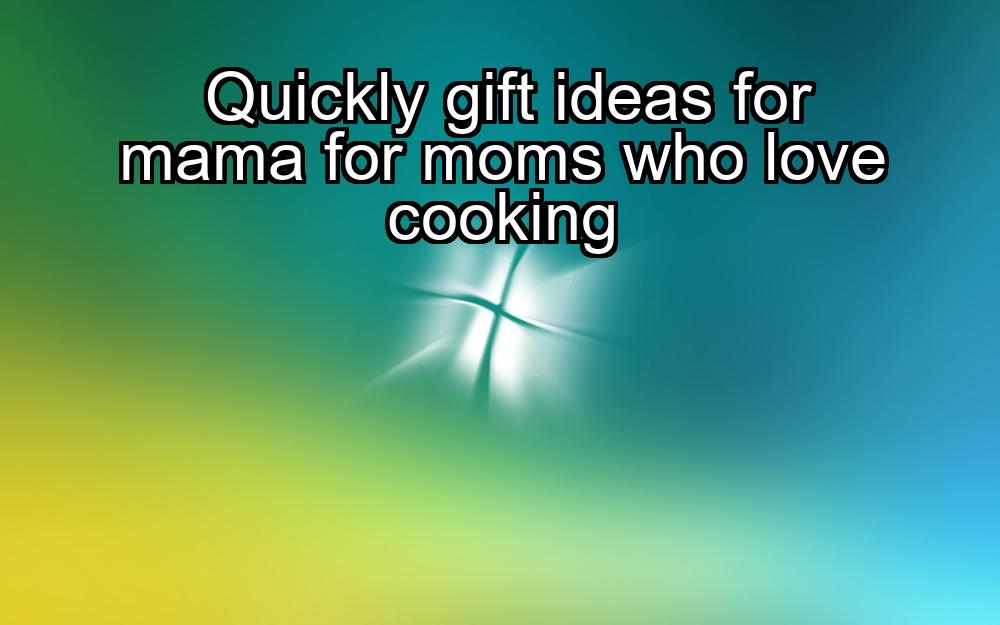 quickly-gift-ideas-for-mama-for-moms-who-love-cooking-1737468679-1