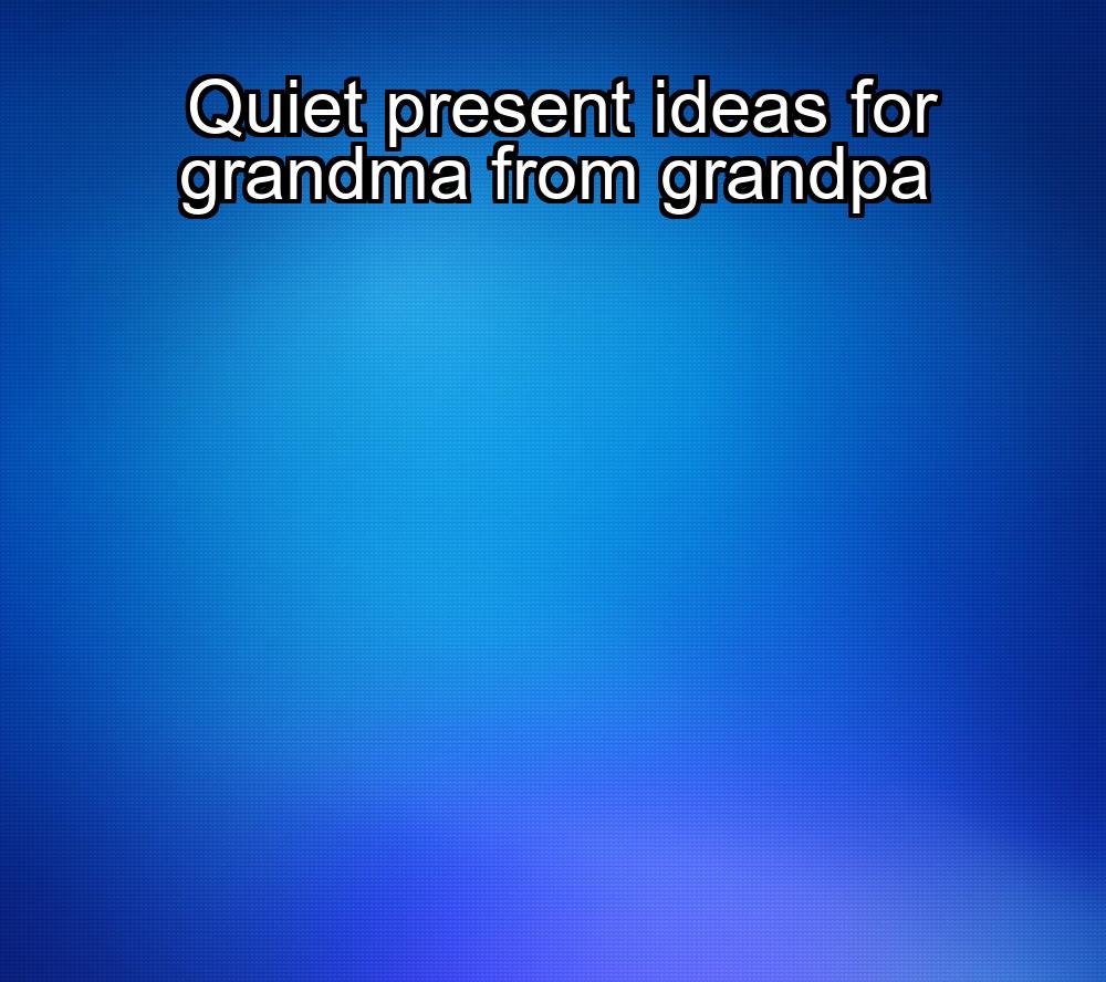 quiet-present-ideas-for-grandma-from-grandpa-1737422610-1