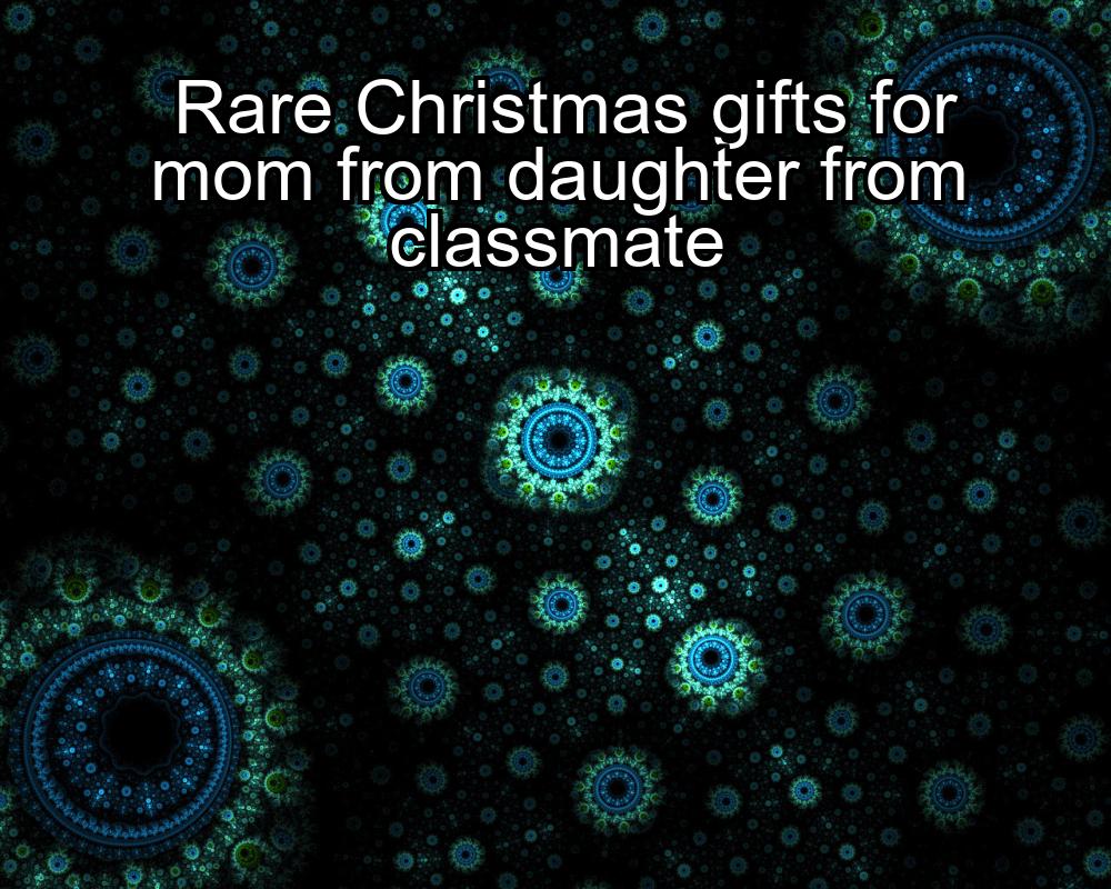 rare-christmas-gifts-for-mom-from-daughter-from-classmate-1737468942-1