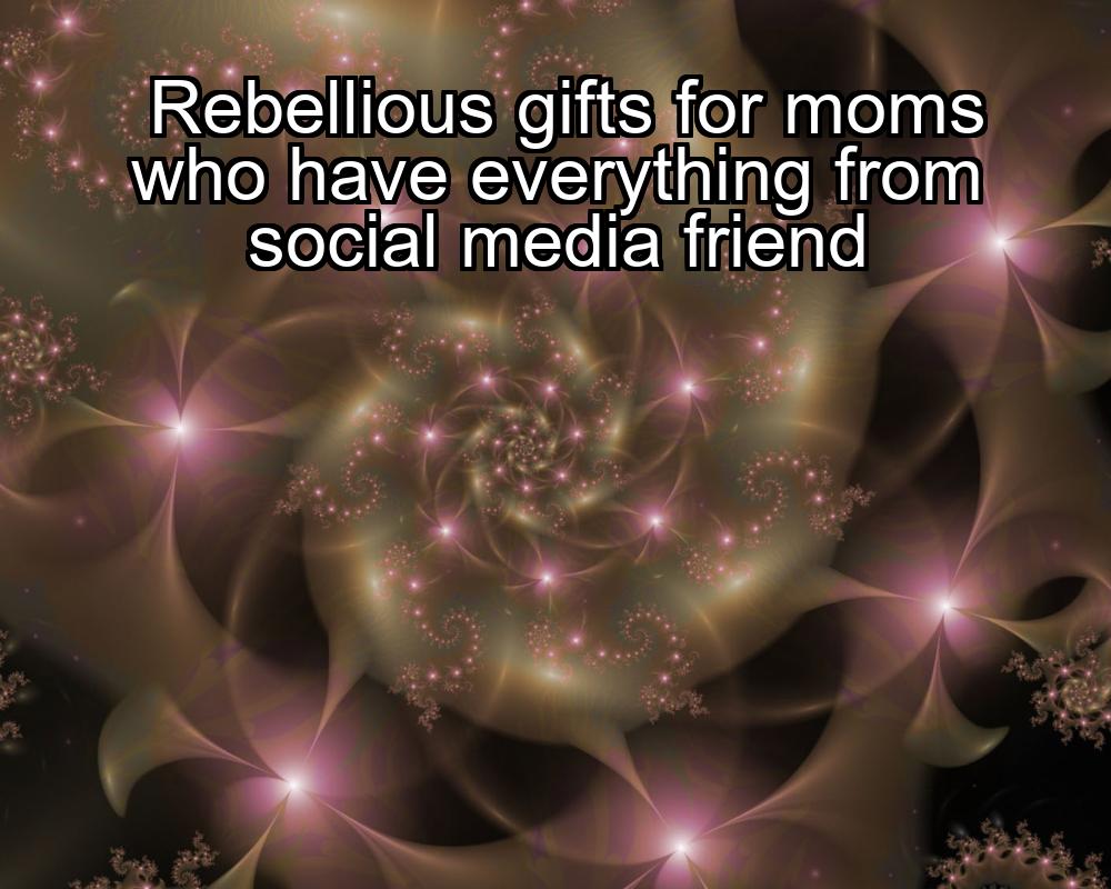 rebellious-gifts-for-moms-who-have-everything-from-social-media-friend-1737472597-1