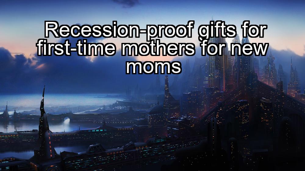 recession-proof-gifts-for-first-time-mothers-for-new-moms-1737425163-1