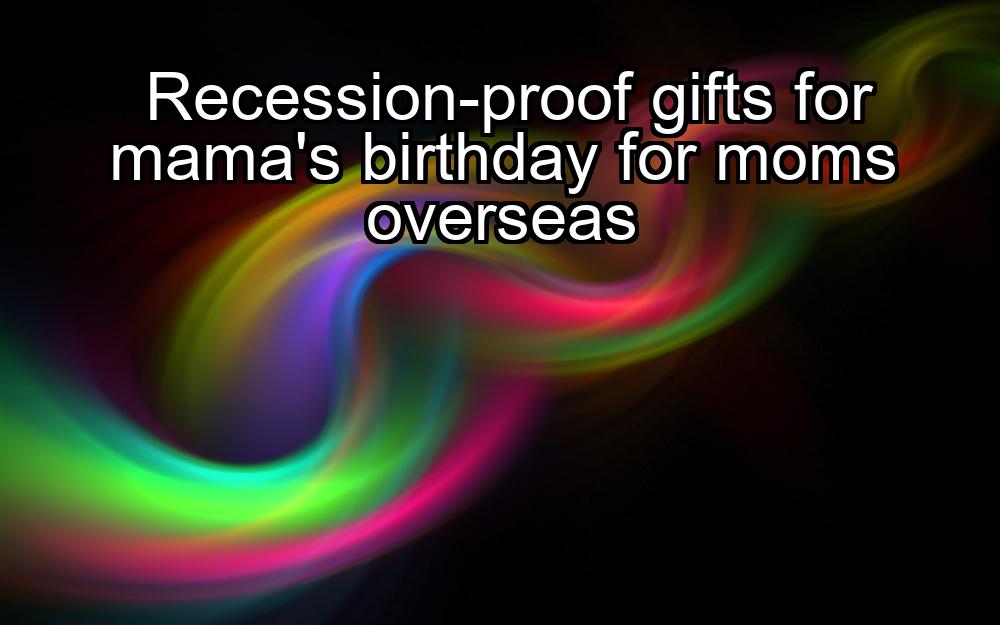 recession-proof-gifts-for-mamas-birthday-for-moms-overseas-1737423828-1