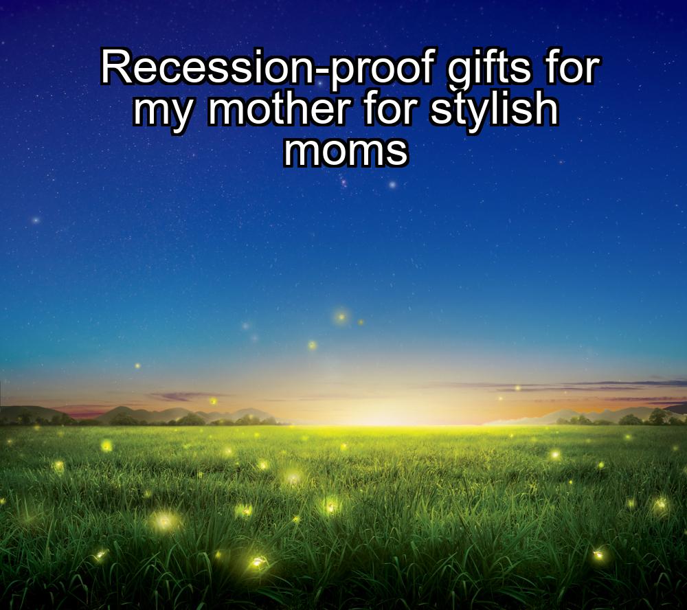 recession-proof-gifts-for-my-mother-for-stylish-moms-1737348032-1