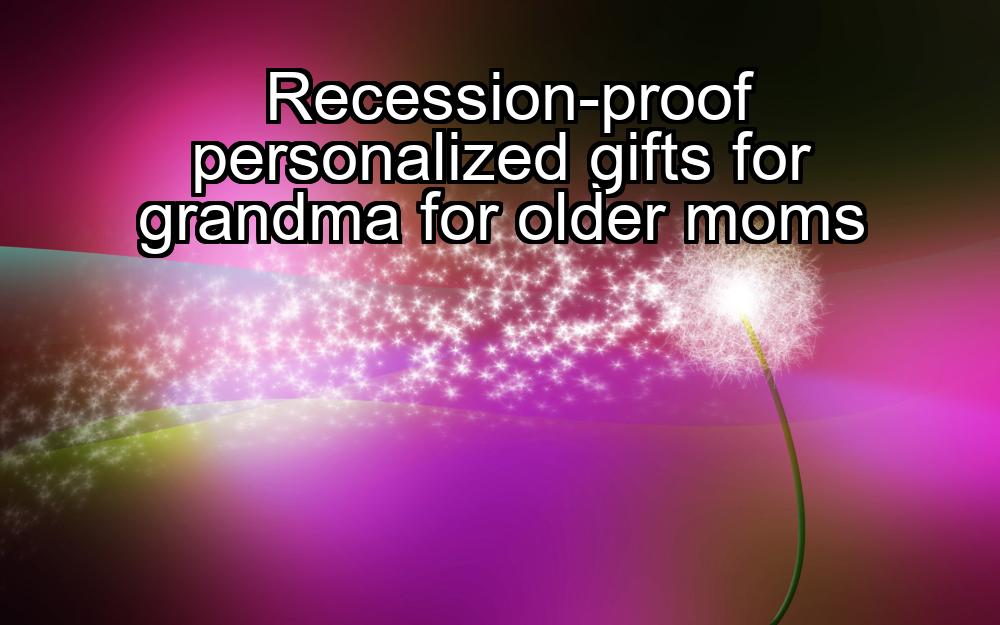 recession-proof-personalized-gifts-for-grandma-for-older-moms-1737324941-1