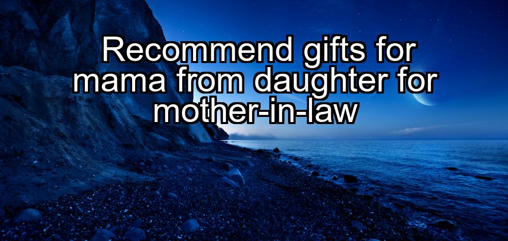 recommend-gifts-for-mama-from-daughter-for-mother-in-law-1737362420-1