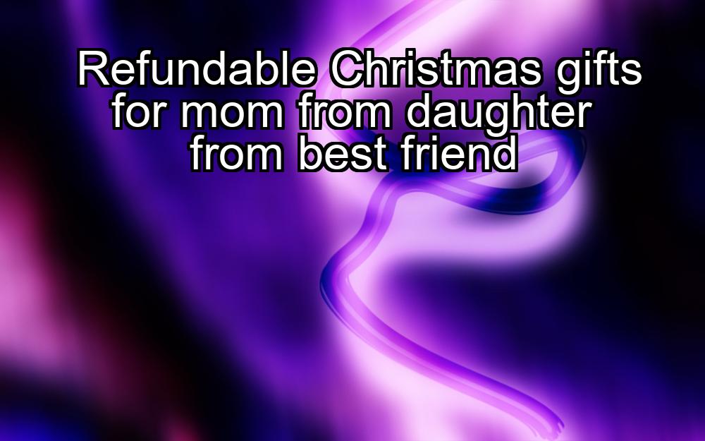 refundable-christmas-gifts-for-mom-from-daughter-from-best-friend-1737343520-1