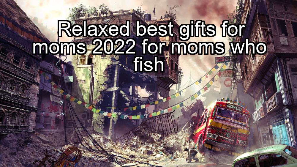 relaxed-best-gifts-for-moms-2022-for-moms-who-fish-1737454518-1