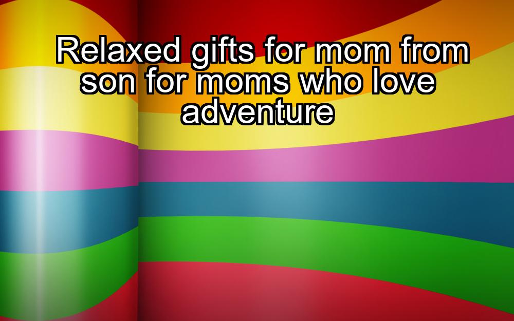 relaxed-gifts-for-mom-from-son-for-moms-who-love-adventure-1737387626-1