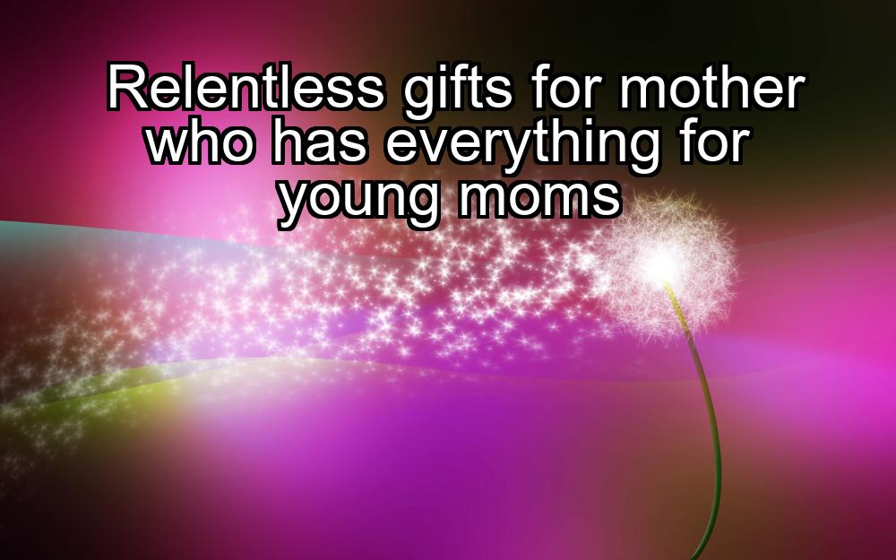 relentless-gifts-for-mother-who-has-everything-for-young-moms-1737389469-1