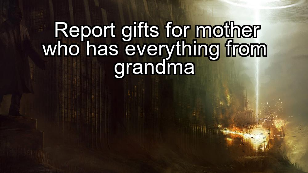 report-gifts-for-mother-who-has-everything-from-grandma-1737324318-1