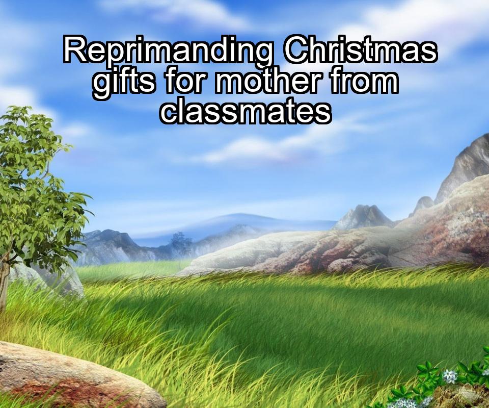 reprimanding-christmas-gifts-for-mother-from-classmates-1737443715-1