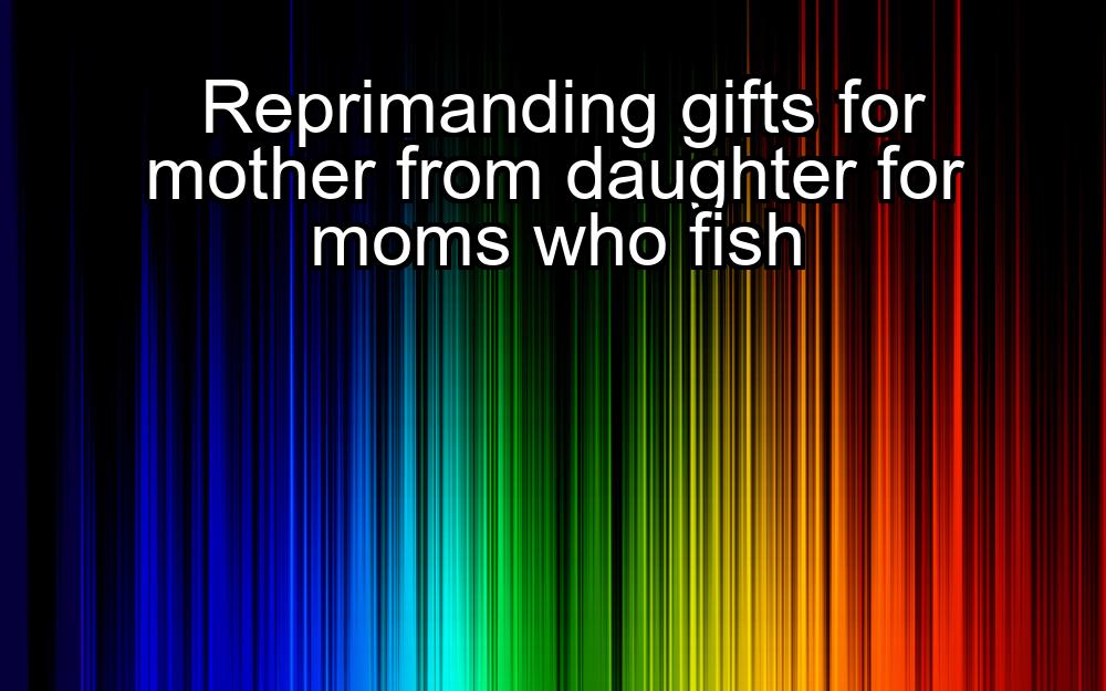 reprimanding-gifts-for-mother-from-daughter-for-moms-who-fish-1737378627-1