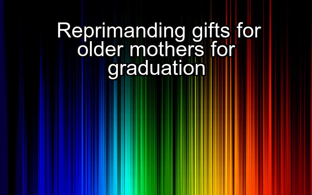 reprimanding-gifts-for-older-mothers-for-graduation-1737351013-1