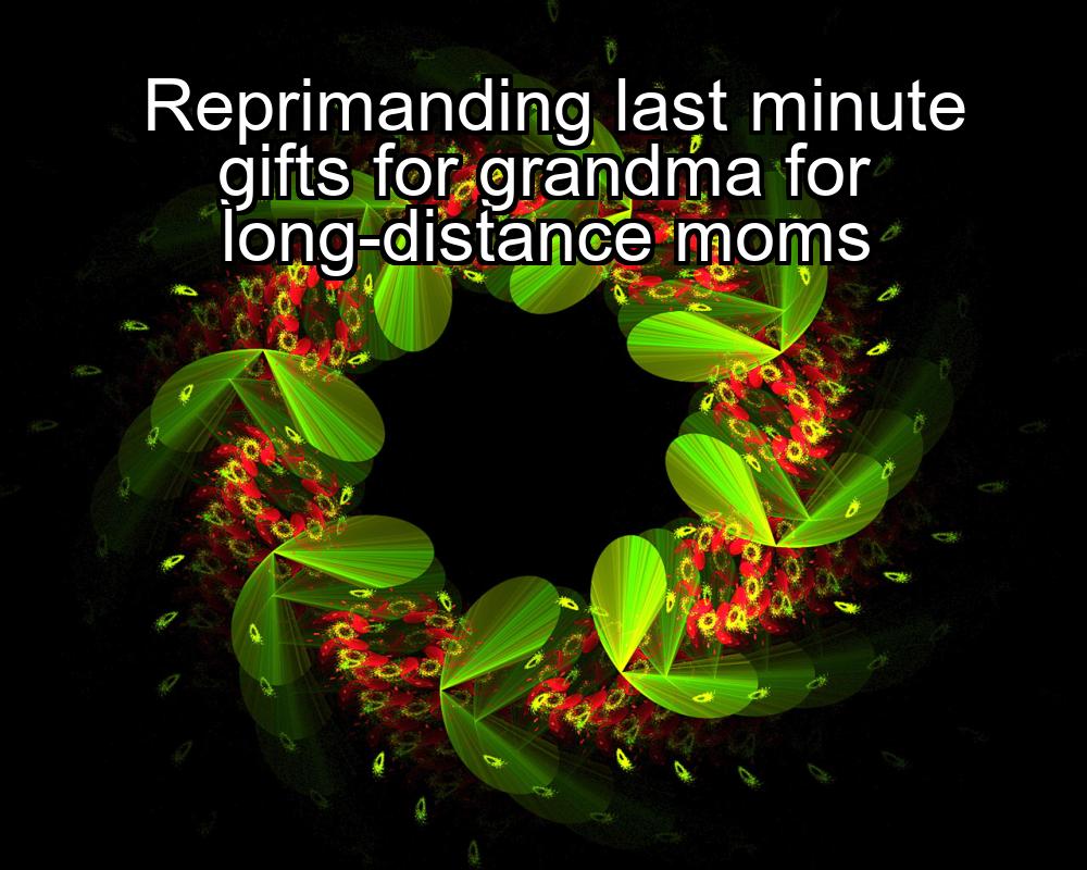 reprimanding-last-minute-gifts-for-grandma-for-long-distance-moms-1737459345-1