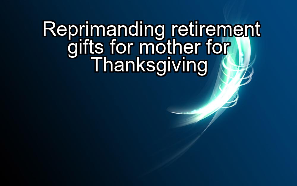 reprimanding-retirement-gifts-for-mother-for-thanksgiving-1737427105-1