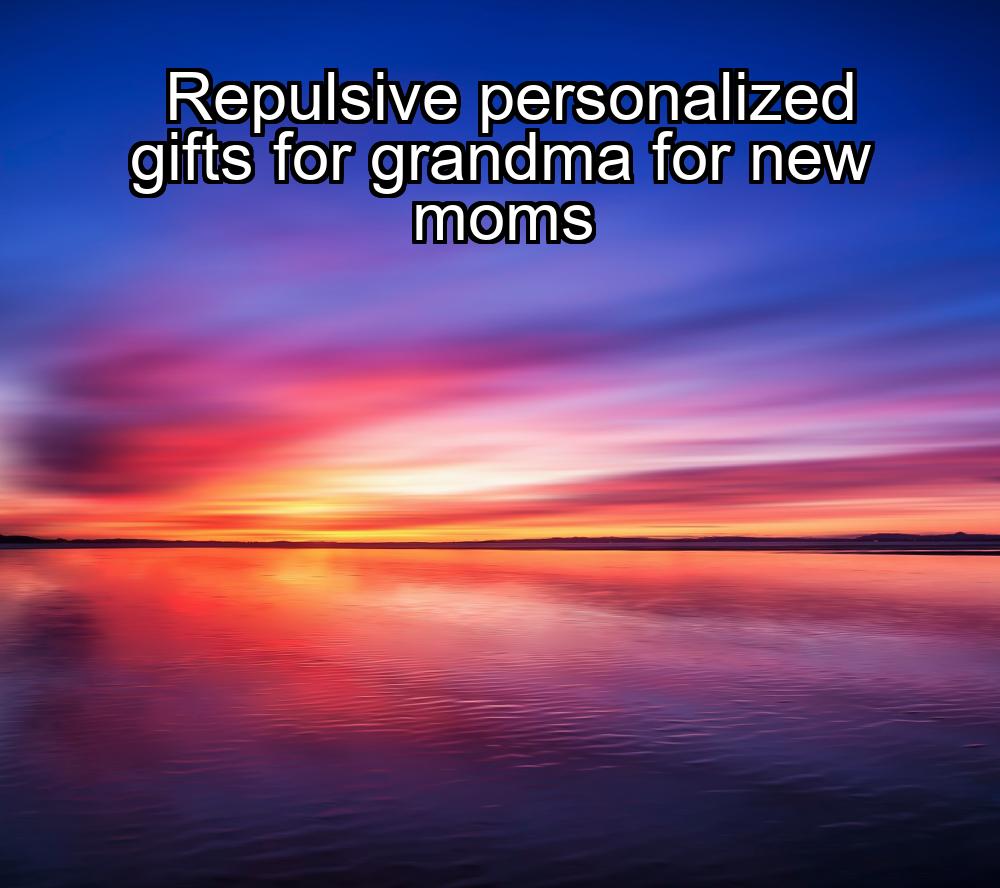 repulsive-personalized-gifts-for-grandma-for-new-moms-1737328544