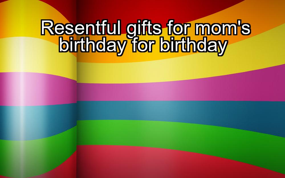 resentful-gifts-for-moms-birthday-for-birthday-1737340586-1