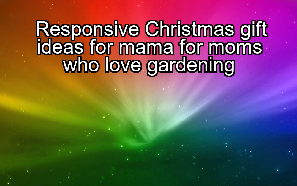 responsive-christmas-gift-ideas-for-mama-for-moms-who-love-gardening-1737388524-1