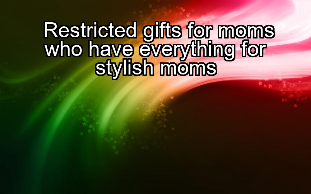 restricted-gifts-for-moms-who-have-everything-for-stylish-moms-1737413927-1