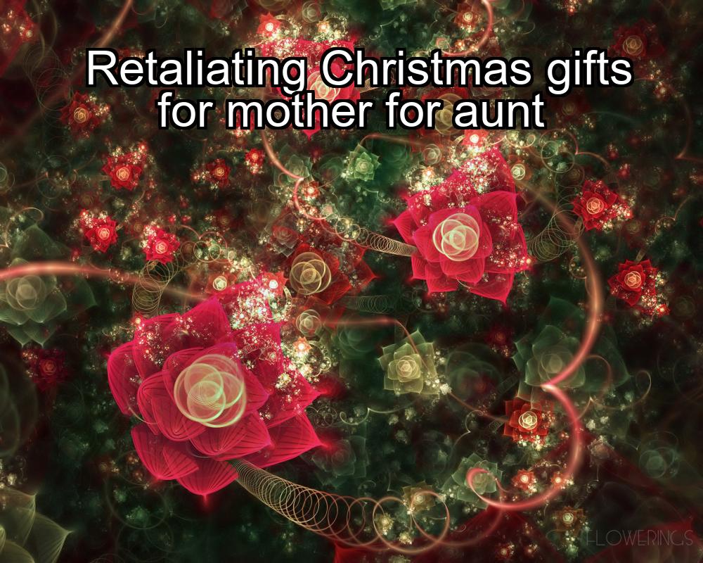 retaliating-christmas-gifts-for-mother-for-aunt-1737427101-1