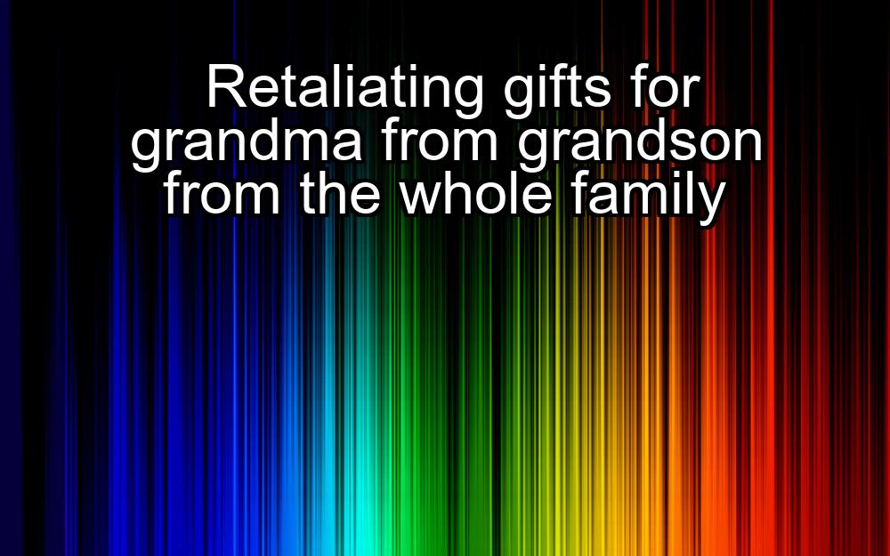 retaliating-gifts-for-grandma-from-grandson-from-the-whole-family-1737449137-1