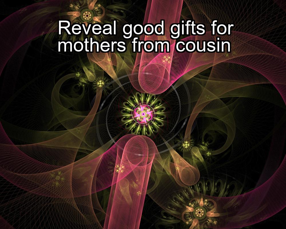 reveal-good-gifts-for-mothers-from-cousin-1737422165-1