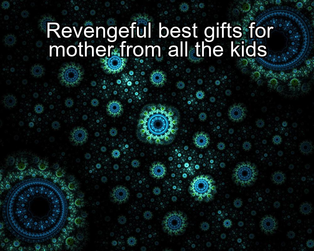 revengeful-best-gifts-for-mother-from-all-the-kids-1737356749-1