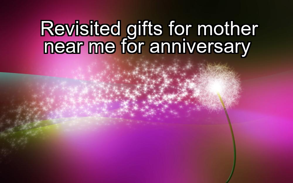 revisited-gifts-for-mother-near-me-for-anniversary-1737381776-1