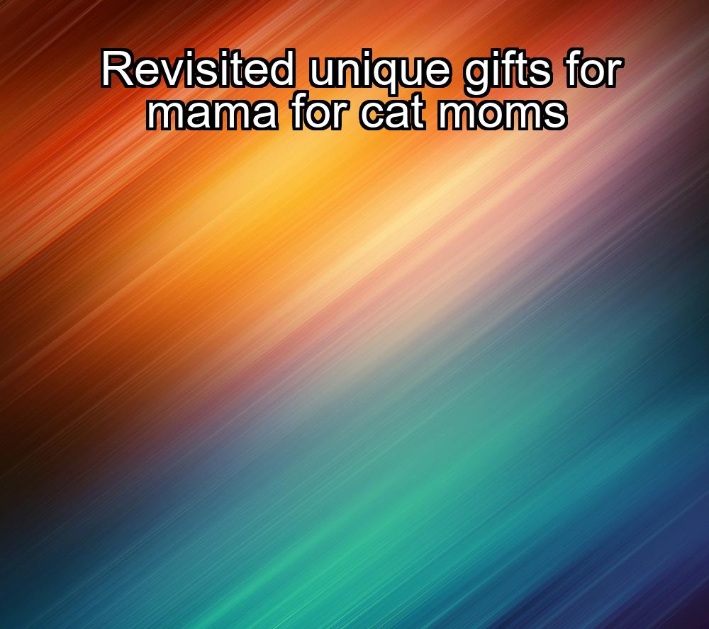 revisited-unique-gifts-for-mama-for-cat-moms-1737480955-1