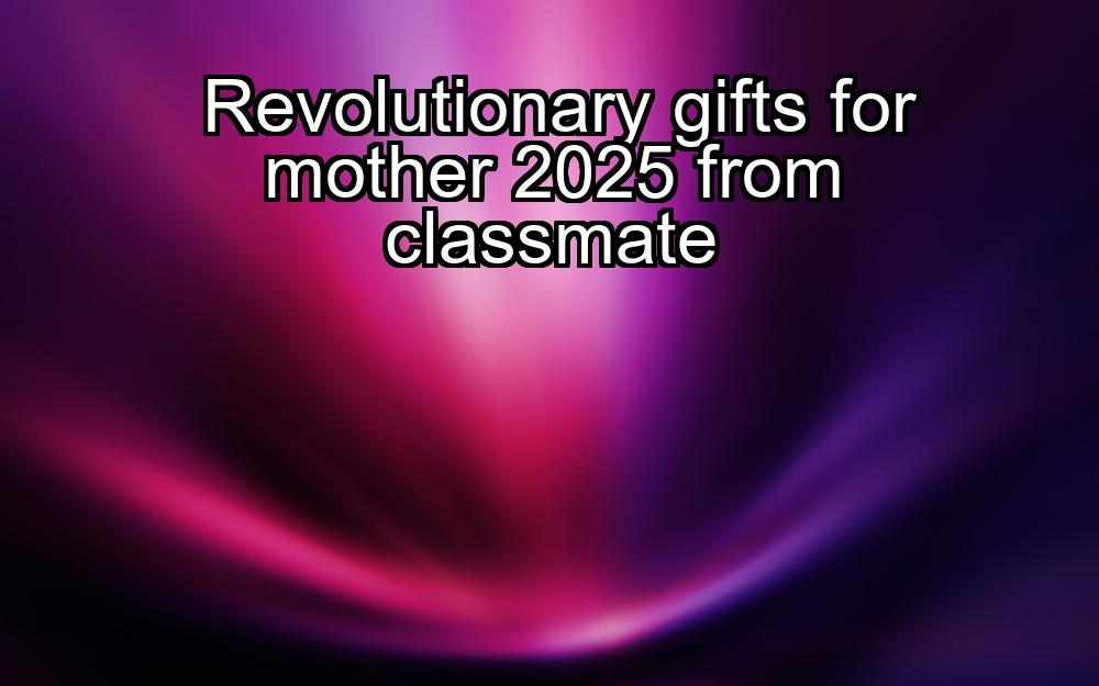 revolutionary-gifts-for-mother-2025-from-classmate-1737343514-1