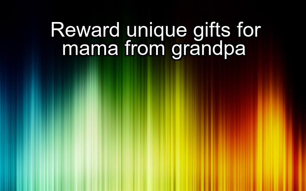 reward-unique-gifts-for-mama-from-grandpa-1737330029-1