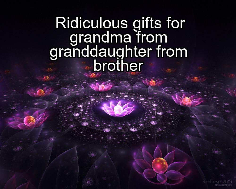 ridiculous-gifts-for-grandma-from-granddaughter-from-brother-1737386725-1