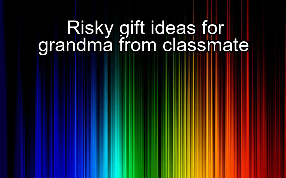 risky-gift-ideas-for-grandma-from-classmate-1737461141-1