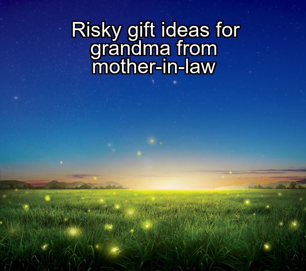 risky-gift-ideas-for-grandma-from-mother-in-law-1737475917-1