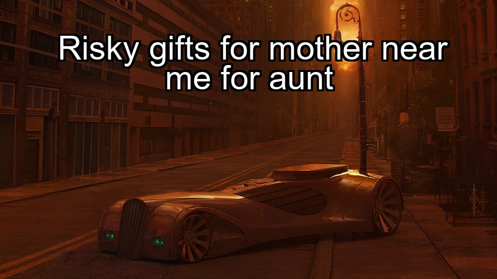 risky-gifts-for-mother-near-me-for-aunt-1737473181-1