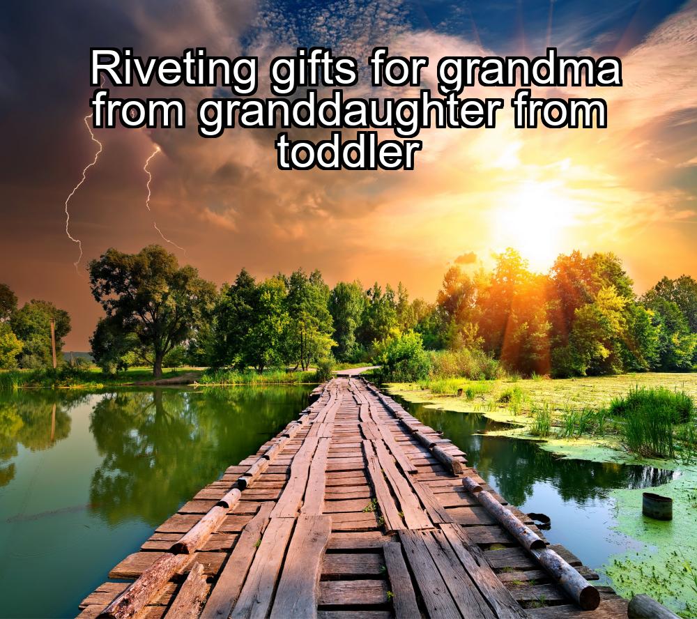 riveting-gifts-for-grandma-from-granddaughter-from-toddler-1737459355-1