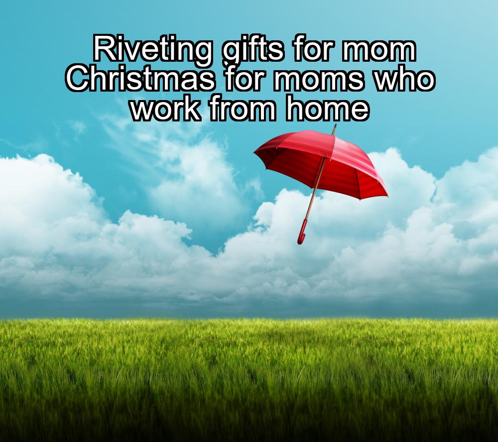 riveting-gifts-for-mom-christmas-for-moms-who-work-from-home-1737422617-1