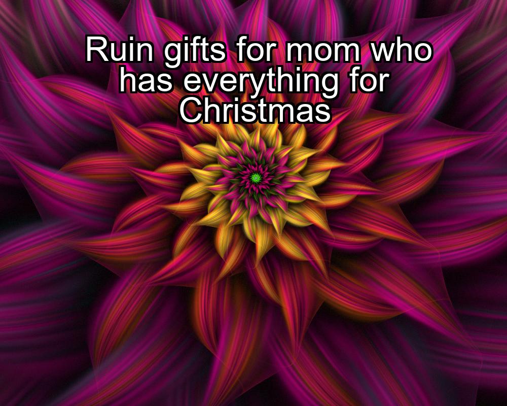 ruin-gifts-for-mom-who-has-everything-for-christmas-1737459926-1