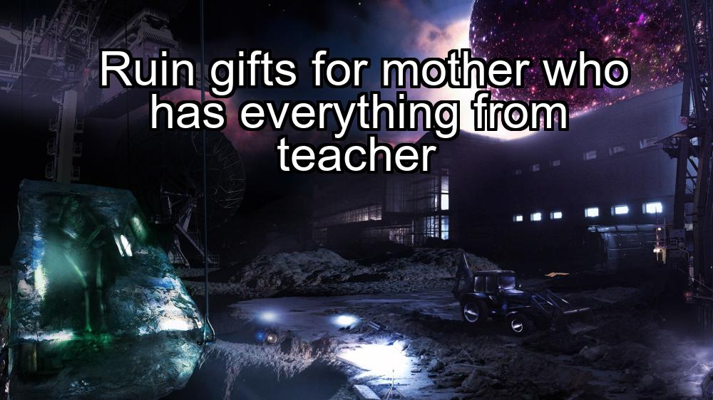 ruin-gifts-for-mother-who-has-everything-from-teacher-1737430525-1