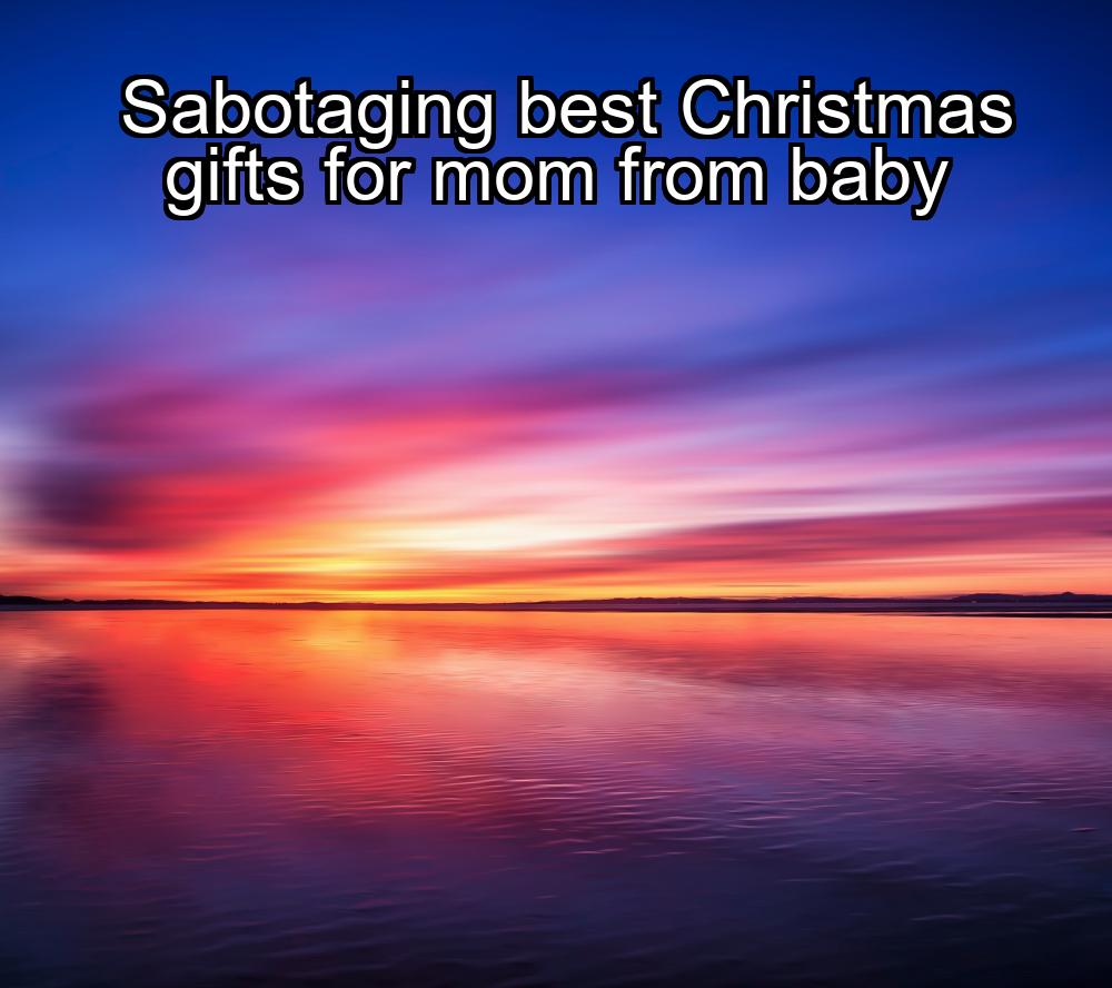 sabotaging-best-christmas-gifts-for-mom-from-baby-1737467129