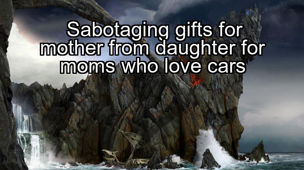 sabotaging-gifts-for-mother-from-daughter-for-moms-who-love-cars-1737425164-1