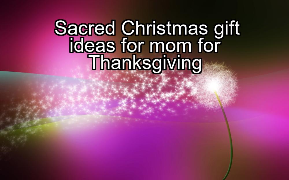 sacred-christmas-gift-ideas-for-mom-for-thanksgiving-1737360943-1